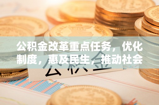 长武公积金改革重点任务，优化制度，惠及民生，推动社会公平发展