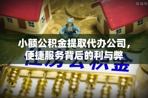 长武小额公积金提取代办公司，便捷服务背后的利与弊