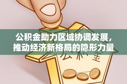 长武公积金助力区域协调发展，推动经济新格局的隐形力量