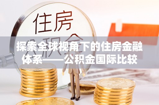 长武探索全球视角下的住房金融体系——公积金国际比较