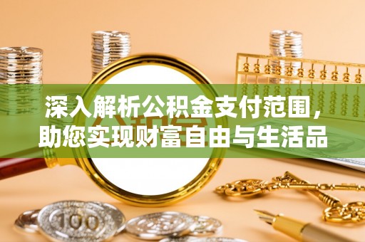 长武深入解析公积金支付范围，助您实现财富自由与生活品质提升