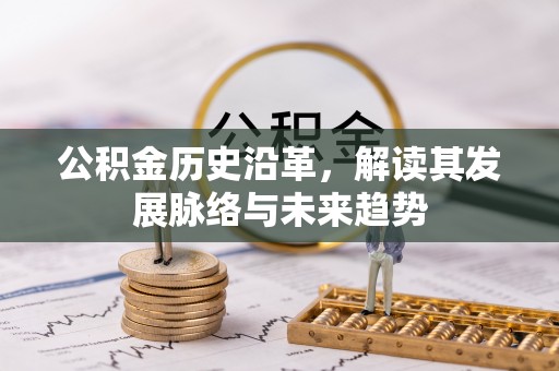 长武公积金历史沿革，解读其发展脉络与未来趋势