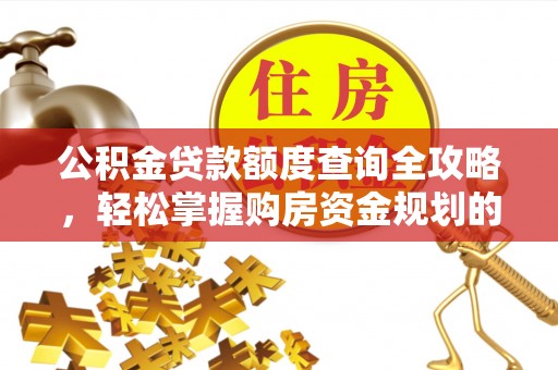 长武公积金贷款额度查询全攻略，轻松掌握购房资金规划的关键