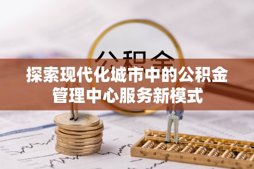 长武探索现代化城市中的公积金管理中心服务新模式