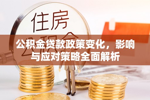 长武公积金贷款政策变化，影响与应对策略全面解析