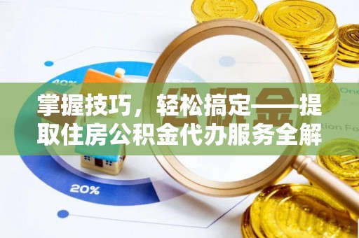 长武掌握技巧，轻松搞定——提取住房公积金代办服务全解析