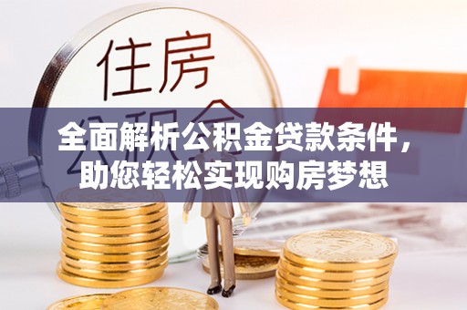 长武全面解析公积金贷款条件，助您轻松实现购房梦想