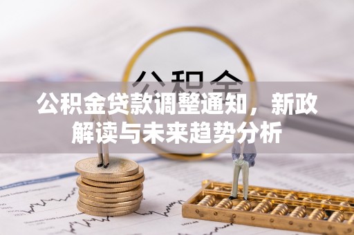 长武公积金贷款调整通知，新政解读与未来趋势分析
