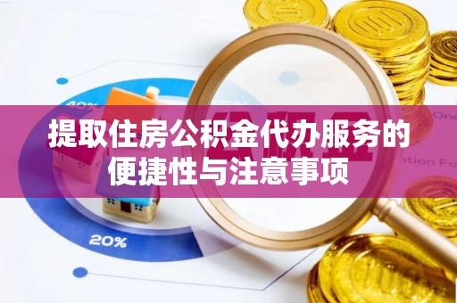 长武提取住房公积金代办服务的便捷性与注意事项