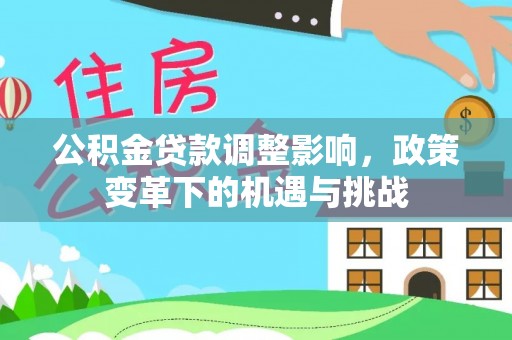 长武公积金贷款调整影响，政策变革下的机遇与挑战