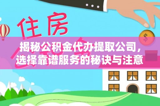 长武揭秘公积金代办提取公司，选择靠谱服务的秘诀与注意事项