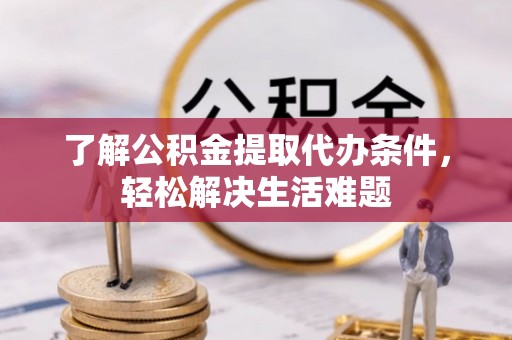 长武了解公积金提取代办条件，轻松解决生活难题