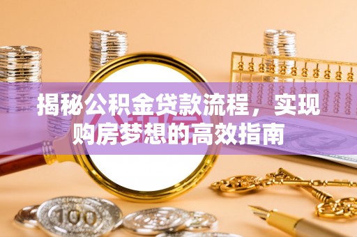 长武揭秘公积金贷款流程，实现购房梦想的高效指南