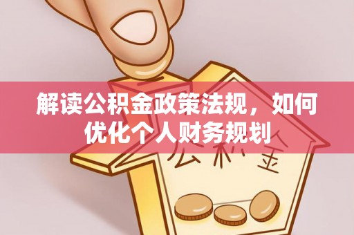 长武解读公积金政策法规，如何优化个人财务规划