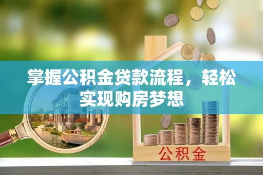 长武掌握公积金贷款流程，轻松实现购房梦想