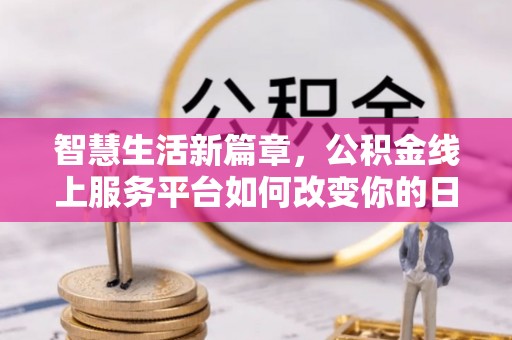 长武智慧生活新篇章，公积金线上服务平台如何改变你的日常