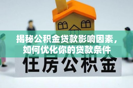 长武揭秘公积金贷款影响因素，如何优化你的贷款条件