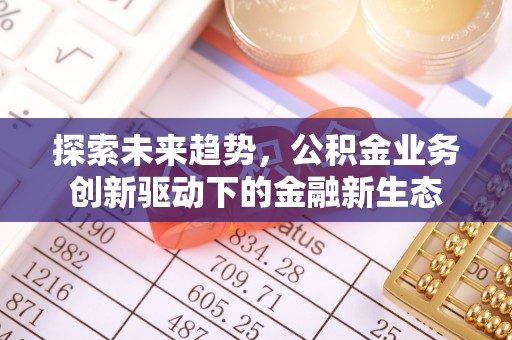 长武探索未来趋势，公积金业务创新驱动下的金融新生态