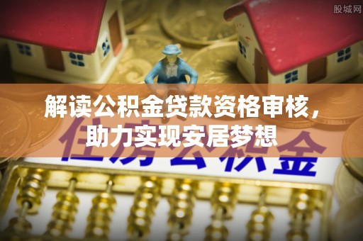 长武解读公积金贷款资格审核，助力实现安居梦想