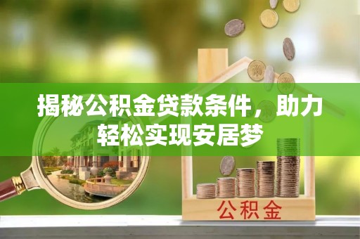 长武揭秘公积金贷款条件，助力轻松实现安居梦