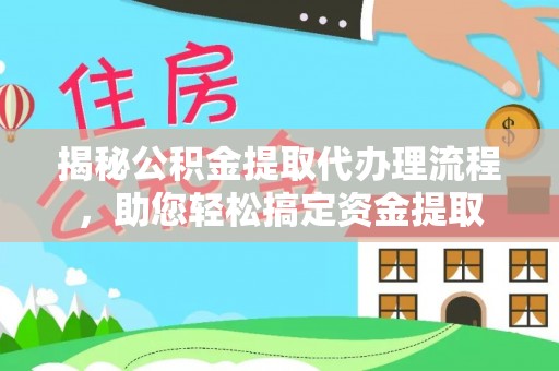 长武揭秘公积金提取代办理流程，助您轻松搞定资金提取
