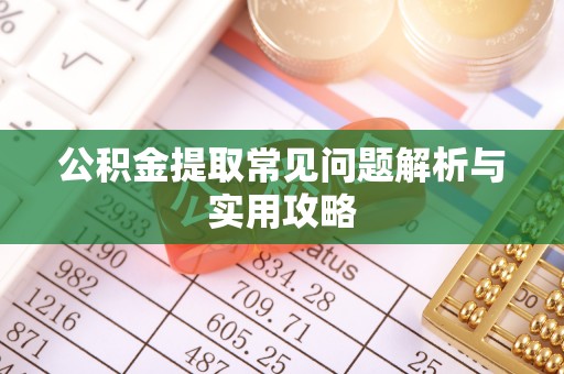 长武公积金提取常见问题解析与实用攻略