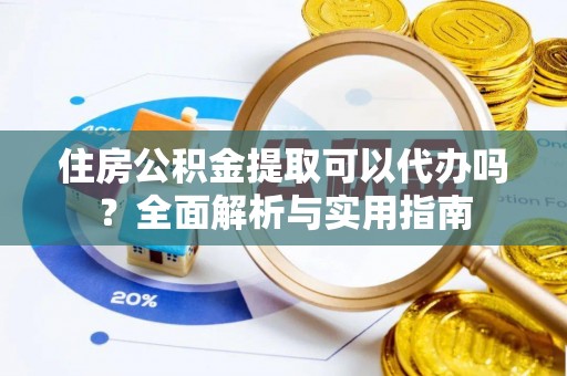 长武住房公积金提取可以代办吗？全面解析与实用指南