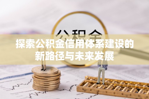 长武探索公积金信用体系建设的新路径与未来发展