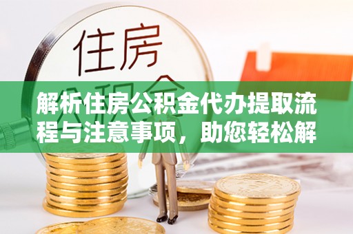 长武解析住房公积金代办提取流程与注意事项，助您轻松解决资金难题