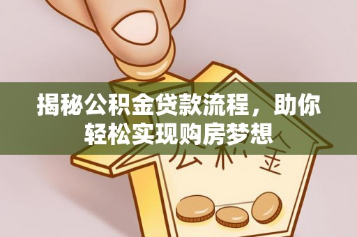 长武揭秘公积金贷款流程，助你轻松实现购房梦想