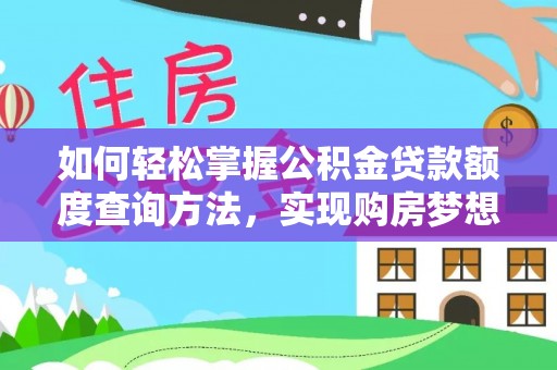 长武如何轻松掌握公积金贷款额度查询方法，实现购房梦想？
