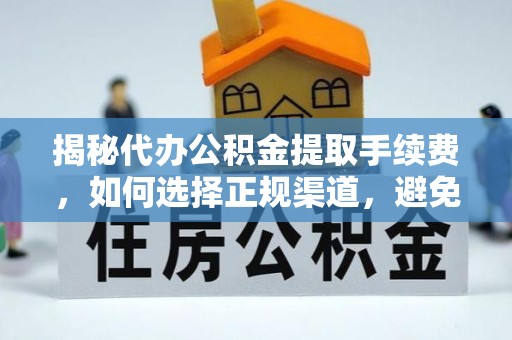 长武揭秘代办公积金提取手续费，如何选择正规渠道，避免上当受骗