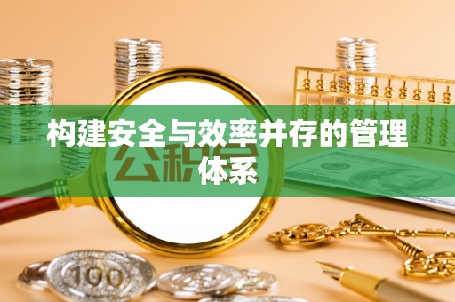长武构建安全与效率并存的管理体系