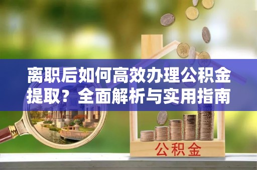 长武离职后如何高效办理公积金提取？全面解析与实用指南