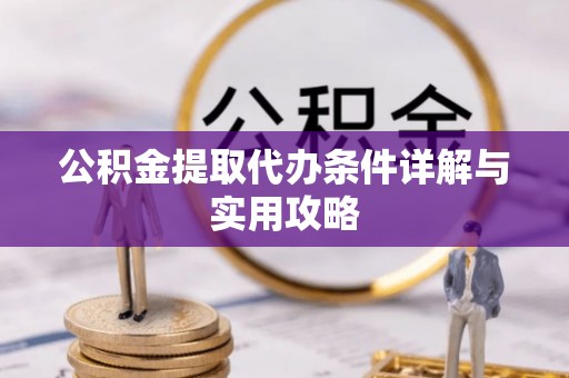 长武公积金提取代办条件详解与实用攻略
