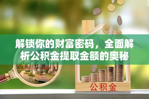 长武解锁你的财富密码，全面解析公积金提取金额的奥秘