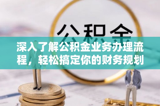 长武深入了解公积金业务办理流程，轻松搞定你的财务规划