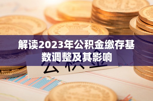 长武解读2023年公积金缴存基数调整及其影响