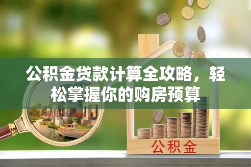长武公积金贷款计算全攻略，轻松掌握你的购房预算