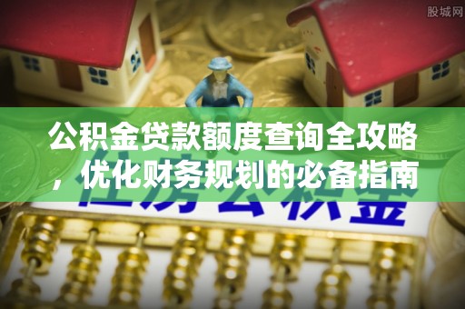 长武公积金贷款额度查询全攻略，优化财务规划的必备指南