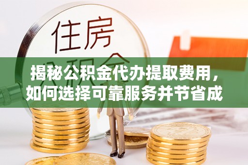 长武揭秘公积金代办提取费用，如何选择可靠服务并节省成本
