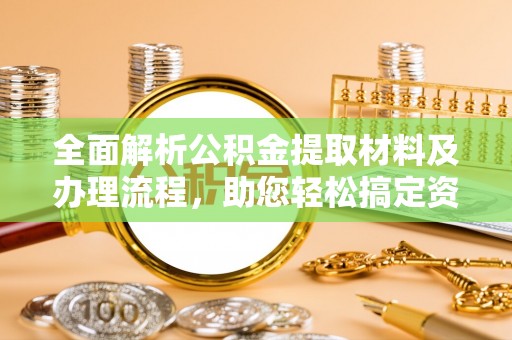 长武全面解析公积金提取材料及办理流程，助您轻松搞定资金提取