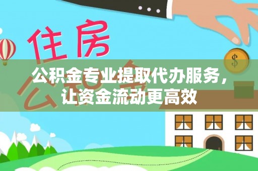 长武公积金专业提取代办服务，让资金流动更高效