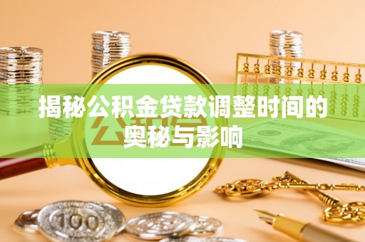 长武揭秘公积金贷款调整时间的奥秘与影响