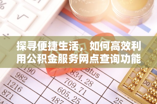 长武探寻便捷生活，如何高效利用公积金服务网点查询功能