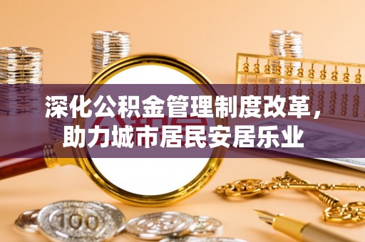 长武深化公积金管理制度改革，助力城市居民安居乐业