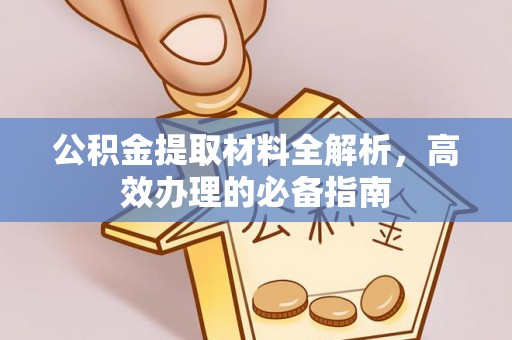 长武公积金提取材料全解析，高效办理的必备指南