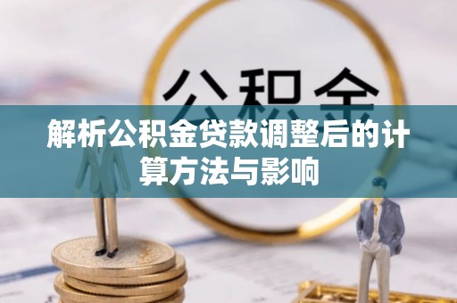 长武解析公积金贷款调整后的计算方法与影响