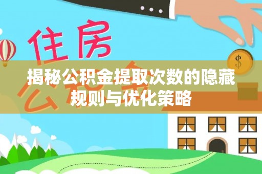 长武揭秘公积金提取次数的隐藏规则与优化策略