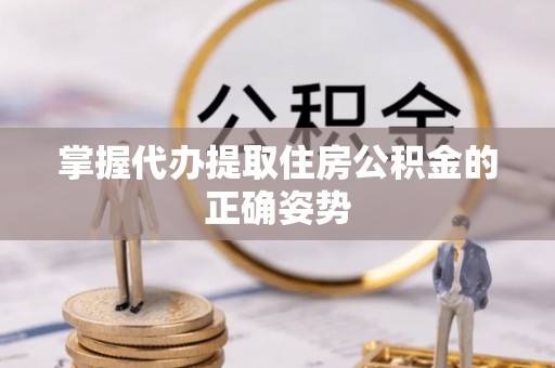 长武掌握代办提取住房公积金的正确姿势